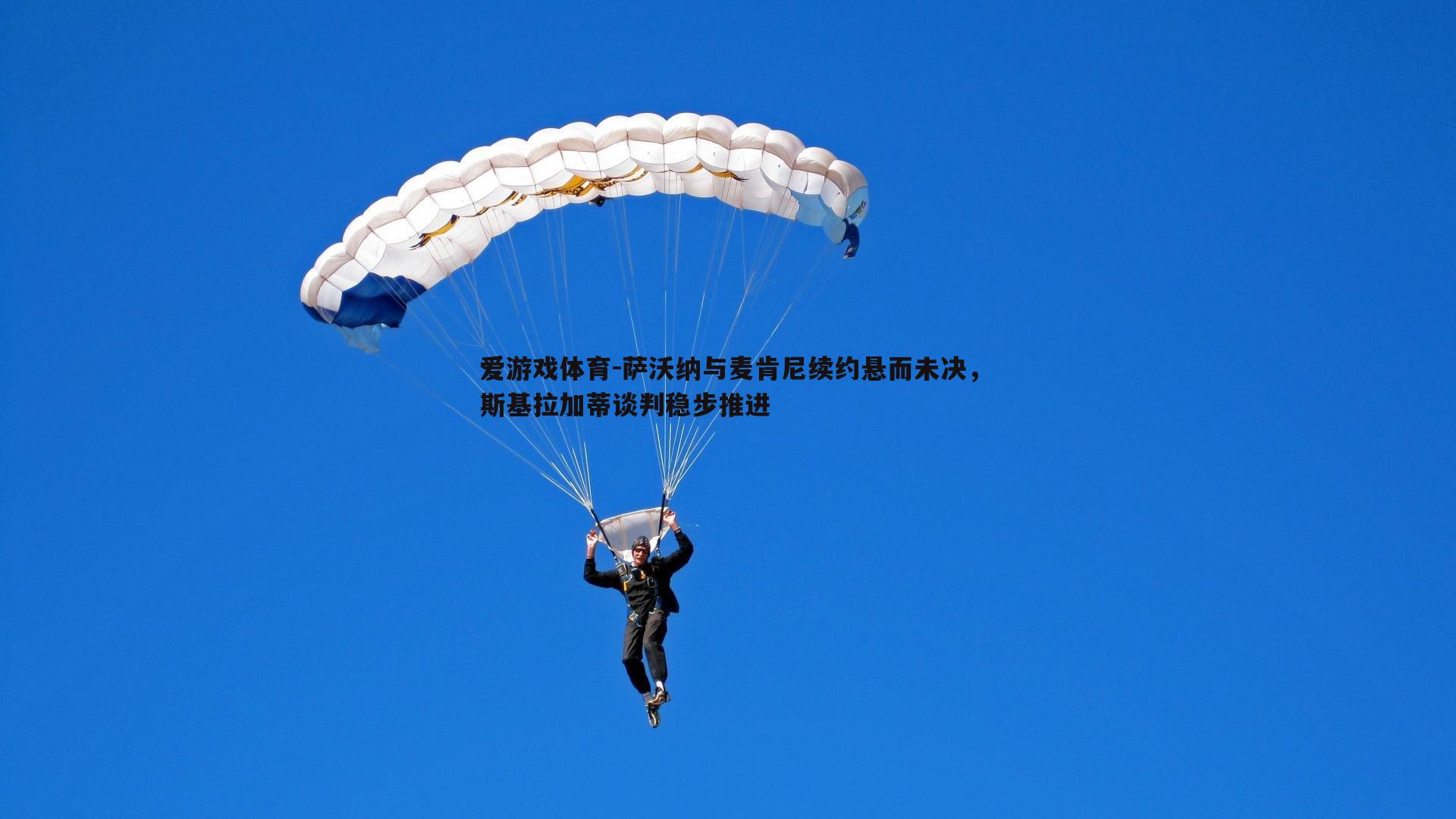 萨沃纳与麦肯尼续约悬而未决，斯基拉加蒂谈判稳步推进