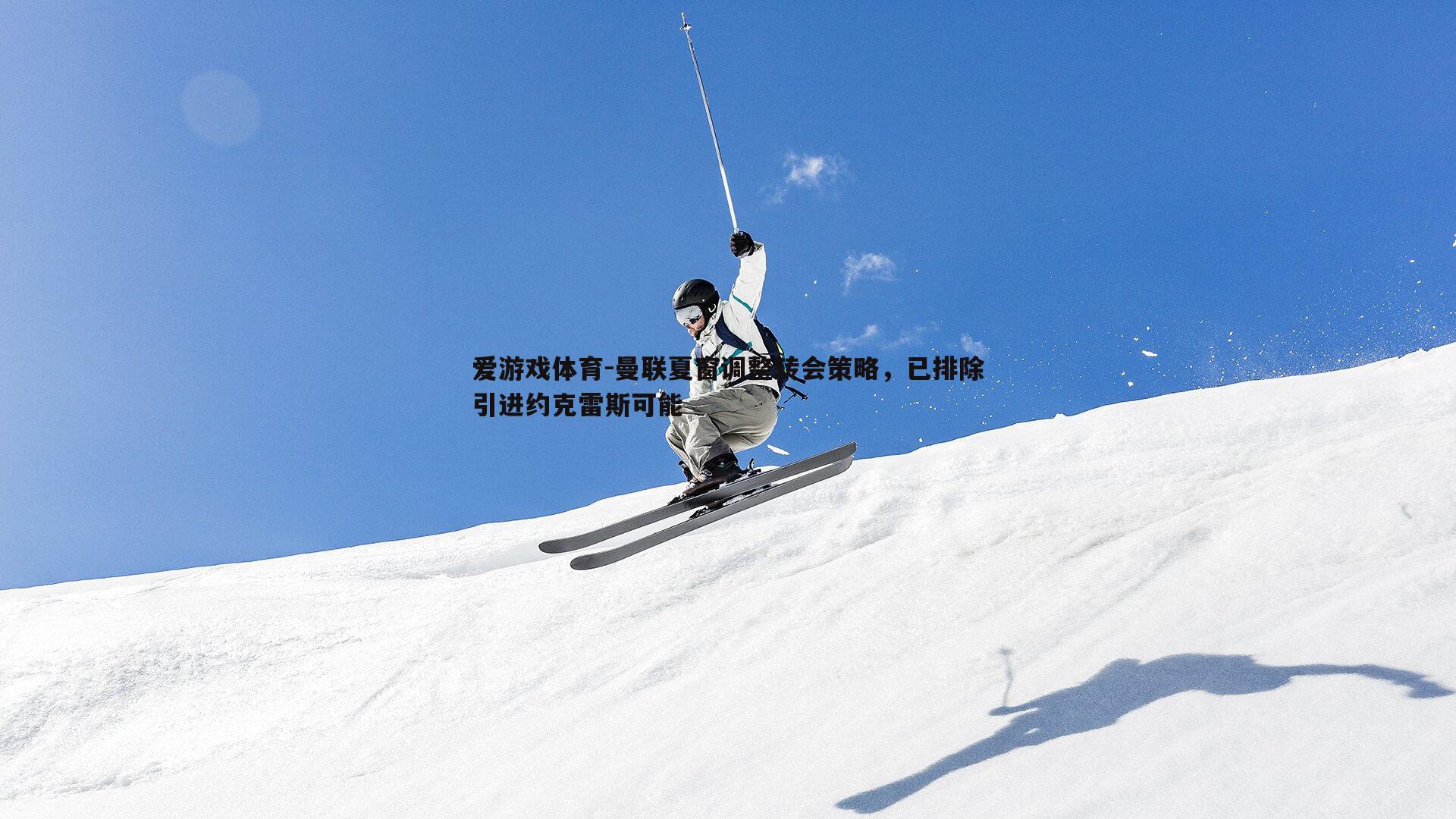 爱游戏体育-曼联夏窗调整转会策略，已排除引进约克雷斯可能