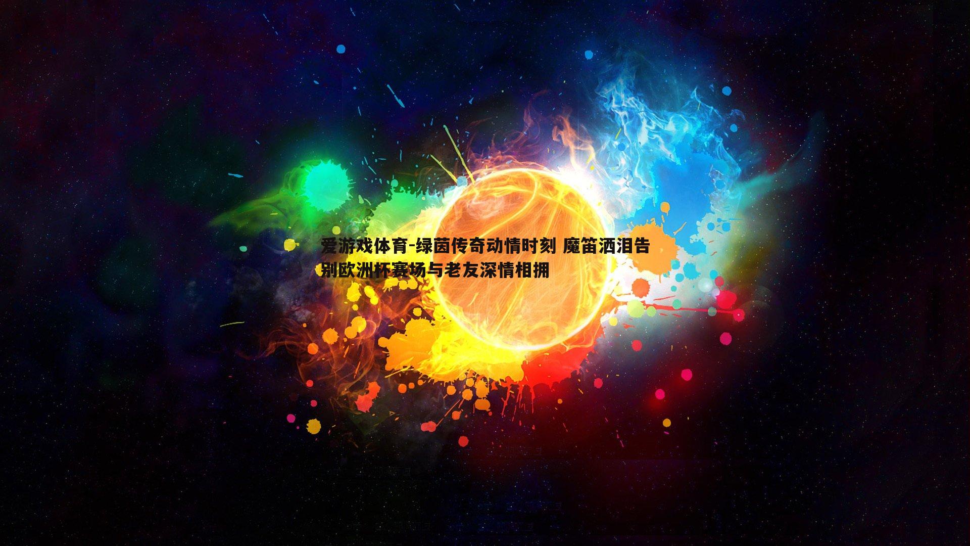 爱游戏体育-绿茵传奇动情时刻 魔笛洒泪告别欧洲杯赛场与老友深情相拥