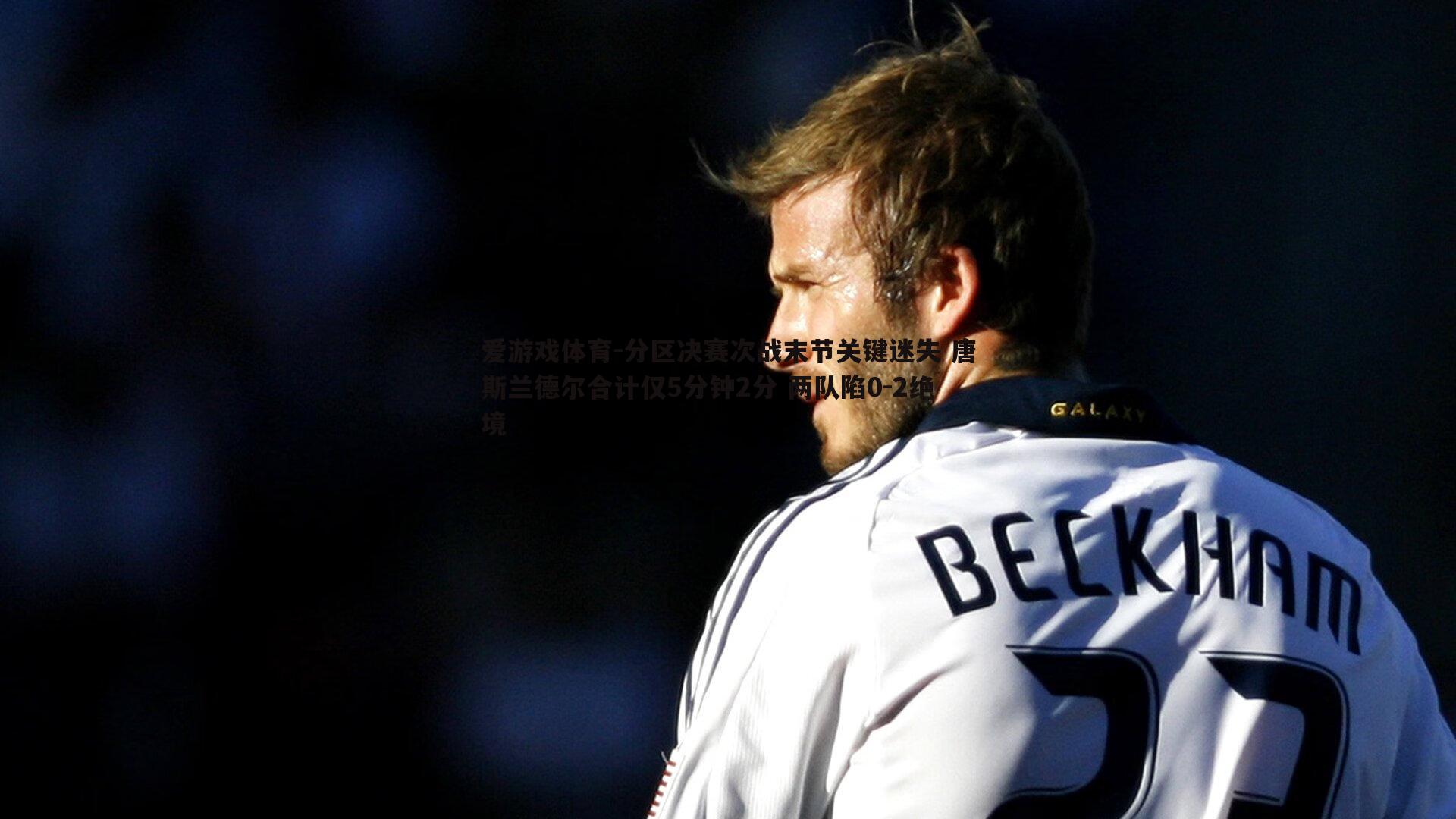 爱游戏体育-分区决赛次战末节关键迷失 唐斯兰德尔合计仅5分钟2分 两队陷0-2绝境