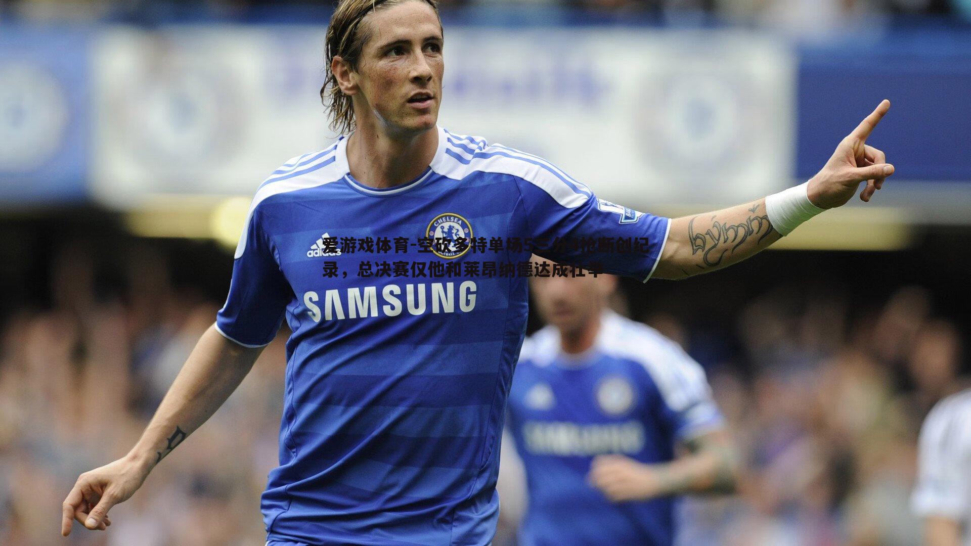 爱游戏体育-空砍多特单场5三分4抢断创纪录，总决赛仅他和莱昂纳德达成壮举