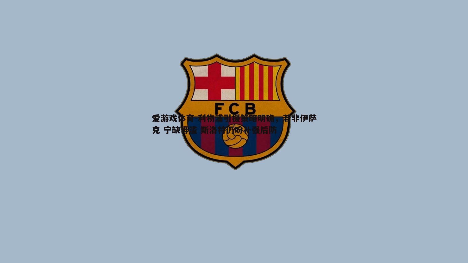 爱游戏体育-利物浦引援策略明确，若非伊萨克 宁缺毋滥 斯洛特仍盼补强后防