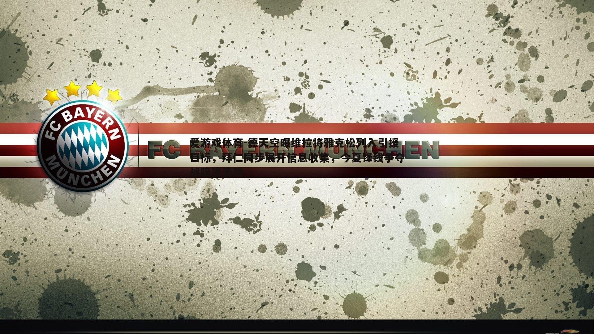 德天空曝维拉将雅克松列入引援目标,拜仁同步展开信息收集,今夏锋线争夺战暗流涌动